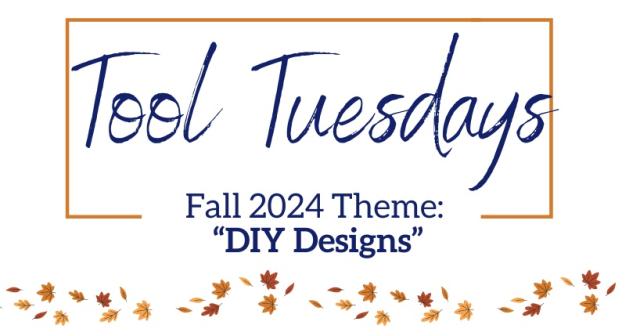 Tool Tuesdays Fall 2024 Theme: DIY Designs